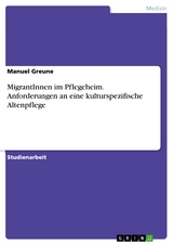 MigrantInnen im Pflegeheim. Anforderungen an eine kulturspezifische Altenpflege - Manuel Greune