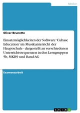 Einsatzmöglichkeiten der Software 'Cubase Education' im Musikunterricht der Hauptschule - dargestellt an verschiedenen Unterrichtssequenzen in den Lerngruppen 5b, MKB9 und Band-AG -  Oliver Brunotte