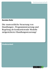 Die raum-zeitliche Steuerung von Handlungen - Programmsteuerung und Regelung als konkurrierende Modelle zielgerichteter Handlungssteuerung? - Karsten Rohr