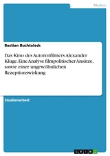 Das Kino des Autorenfilmers Alexander Kluge. Eine Analyse filmpolitischer Ansätze, sowie einer ungewöhnlichen Rezeptionswirkung -  Bastian Buchtaleck