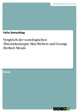 Vergleich der soziologischen Theoriekonzepte Max Webers und George Herbert Meads -  Felix Denschlag