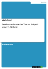 Beethovens heroischer Ton am Beispiel seiner 3. Sinfonie - Uta Schmidt