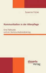 Kommunikation in der Altenpflege: Eine Fallstudie und ein Kommunikationstraining - Susanne Fricke