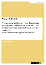 'Competitive Intelligence' und 'Knowledge Management' - Information über Markt und Wettbewerber als externe Wissensquelle in einem Wirtschaftsforschungsunternehmen -  Andreas R. Brellochs