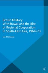 British Military Withdrawal and the Rise of Regional Cooperation in South-East Asia, 1964-73 - S. Thompson