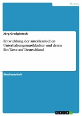 Entwicklung der amerikanischen Unterhaltungsmusikkultur und deren Einflüsse auf Deutschland -  Jörg Großpietsch