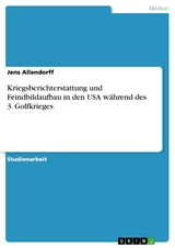 Kriegsberichterstattung und Feindbildaufbau in den USA während des 3. Golfkrieges -  Jens Allendorff