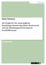 Ein Vergleich: Die ursprüngliche Handlungsorientierung Maria Montessoris und die Handlungsorientierung im Lernfeldkonzept - Katrin Gewinner