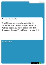 Musikhören als logische Aktivität des menschlichen Geistes. Hugo Riemanns Aufsatz 'Ideen zu einer 'Lehre von den Tonvorstellungen' ' im Kontext seiner Zeit -  Andreas Jakubczik