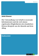 Die Umwandlung von Schall in neuronale Informationen und die sich daraus ergebenden Möglichkeiten des räumlichen Hörens; Beispiele aus der Akustik und dem Alltag -  Jakob Glaesser