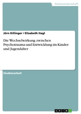 Die Wechselwirkung zwischen Psychotrauma und Entwicklung im Kinder- und Jugendalter - Jörn Killinger, Elisabeth Hagl