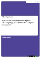 Aspekte von Frauenerwerbstätigkeit: Krankenpflege, eine berufliche Sackgasse für Frauen? - Silke Hegemann