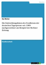 Die Entwicklungslinien des Feuilletons der deutschen Tagespresse seit 1989- nachgezeichnet am Beispiel der Berliner Zeitung -  Kai Bieler