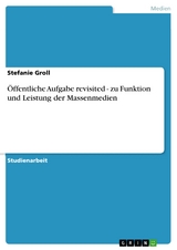 Öffentliche Aufgabe revisited - zu Funktion und Leistung der Massenmedien - Stefanie Groll