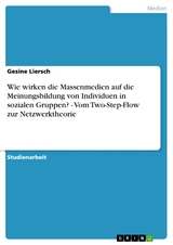 Wie wirken die Massenmedien auf die Meinungsbildung von Individuen in sozialen Gruppen?  -  Vom Two-Step-Flow zur Netzwerktheorie - Gesine Liersch