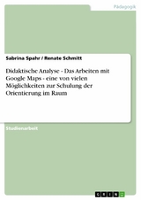 Didaktische Analyse - Das Arbeiten mit Google Maps - eine von vielen Möglichkeiten zur Schulung der Orientierung im Raum - Sabrina Spahr, Renate Schmitt