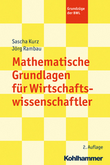 Mathematische Grundlagen für Wirtschaftswissenschaftler - Sascha Kurz, Jörg Rambau