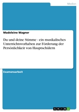 Du und deine Stimme - ein musikalisches Unterrichtsvorhaben zur Förderung der Persönlichkeit von Hauptschülern - Madeleine Wagner