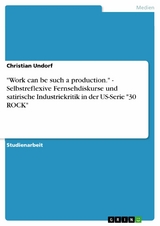 'Work can be such a production.' - Selbstreflexive Fernsehdiskurse und satirische Industriekritik in der US-Serie '30 ROCK' -  Christian Undorf