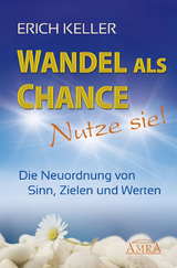 WANDEL ALS CHANCE – NUTZE SIE: Die Neuordnung von Sinn, Zielen und Werten - Erich Keller