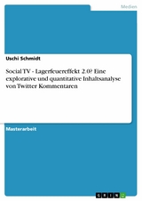 Social TV - Lagerfeuereffekt 2.0? Eine explorative und quantitative Inhaltsanalyse von Twitter Kommentaren - Uschi Schmidt