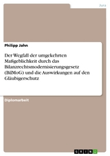 Der Wegfall der umgekehrten Maßgeblichkeit durch das Bilanzrechtsmodernisierungsgesetz (BilMoG) und die Auswirkungen auf den Gläubigerschutz -  Philipp Jahn