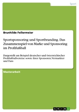 Sportsponsoring und Sportbranding. Das Zusammenspiel von Marke und Sponsoring im Profifußball -  Brunhilde Fellermeier