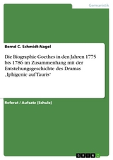 Die Biographie Goethes in den Jahren 1775 bis 1786 im Zusammenhang mit der Entstehungsgeschichte des Dramas „Iphigenie auf Tauris“ - Bernd C. Schmidt-Nagel