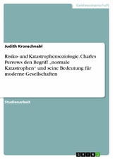 Risiko- und Katastrophensoziologie. Charles Perrows den Begriff „normale Katastrophen“ und seine Bedeutung für moderne Gesellschaften - Judith Kronschnabl