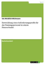 Entwicklung eines Anforderungsprofils für das Trainingspersonal in einem Fitness-Studio - Uta Weidlich-Wichmann