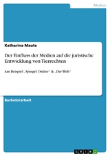 Der Einfluss der Medien auf die juristische Entwicklung von Tierrechten -  Katharina Maute