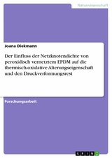 Der Einfluss der Netzknotendichte von peroxidisch vernetztem EPDM auf die thermisch-oxidative  Alterungseigenschaft und den Druckverformungsrest - Joana Diekmann