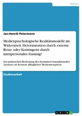 Medienpsychologische Realitätsmodelle im Widerstreit: Determination durch externe Reize oder Kontingenz durch intrapersonales framing? - Jan-Henrik Petermann