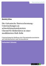 Die Galvanische Hartverchromung - Untersuchungen an schwefelsäurekatalysierten Chrom(VI)‐Elektrolyten in einer modifizierten Hull‐Zelle - Dmitrij Ziles