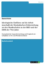 Ideologische Einflüsse auf die Arbeit innerhalb der Musikalischen Früherziehung an den Musikschulen in der BRD und der DDR der 70er Jahre - Daniel Krist