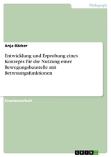 Entwicklung und Erprobung eines Konzepts für die Nutzung einer Bewegungsbaustelle mit Betreuungsfunktionen - Anja Bäcker