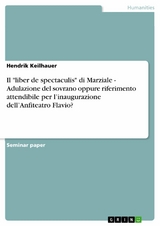 Il "liber de spectaculis" di Marziale - Adulazione del sovrano oppure riferimento attendibile per l’inaugurazione dell’Anfiteatro Flavio? - Hendrik Keilhauer