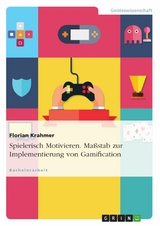 Spielerisch Motivieren. Maßstab zur Implementierung von Gamification - Florian Krahmer