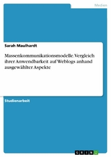 Massenkommunikationsmodelle. Vergleich ihrer Anwendbarkeit auf Weblogs anhand ausgewählter Aspekte - Sarah Maulhardt