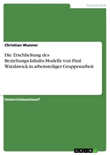 Die Erschließung des Beziehungs-Inhalts-Modells von Paul Watzlawick in arbeitsteiliger Gruppenarbeit - Christian Wunner