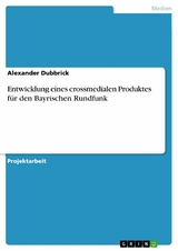 Entwicklung eines crossmedialen Produktes für den Bayrischen Rundfunk - Alexander Dubbrick