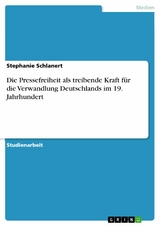 Die Pressefreiheit als treibende Kraft für die Verwandlung Deutschlands im 19. Jahrhundert -  Stephanie Schlanert