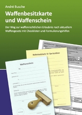 Waffenbesitzkarte und Waffenschein - Der Weg zur waffenrechtlichen Erlaubnis nach aktuellem Waffengesetz mit Checklisten und Formulierungshilfen - André Busche