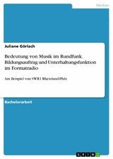 Bedeutung von Musik im Rundfunk. Bildungsauftrag und Unterhaltungsfunktion im Formatradio - Juliane Görlach