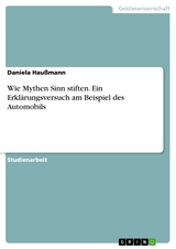 Wie Mythen Sinn stiften. Ein Erklärungsversuch am Beispiel des Automobils -  Daniela Haußmann