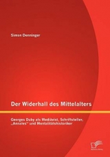 Der Widerhall des Mittelalters: Georges Duby als Mediävist, Schriftsteller, „Annales“ und Mentalitätshistoriker - Simon Denninger