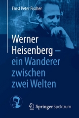 Werner Heisenberg - ein Wanderer zwischen zwei Welten - Ernst Peter Fischer