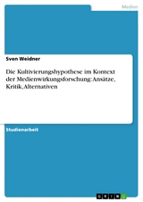 Die Kultivierungshypothese im Kontext der Medienwirkungsforschung: Ansätze, Kritik, Alternativen -  Sven Weidner