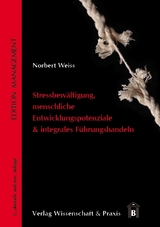 Stressbewältigung, menschliche Entwicklungspotenziale & integrales Führungshandeln - Weiss, Norbert