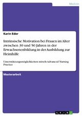 Intrinsische Motivation bei Frauen im Alter zwischen 30 und 50 Jahren in der Erwachsenenbildung in der Ausbildung zur Heimhilfe - Karin Eder